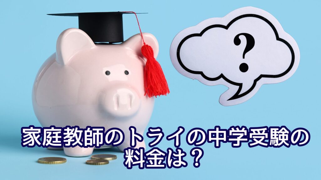 家庭教師のトライの中学受験の料金は?一般的な料金相場と比較