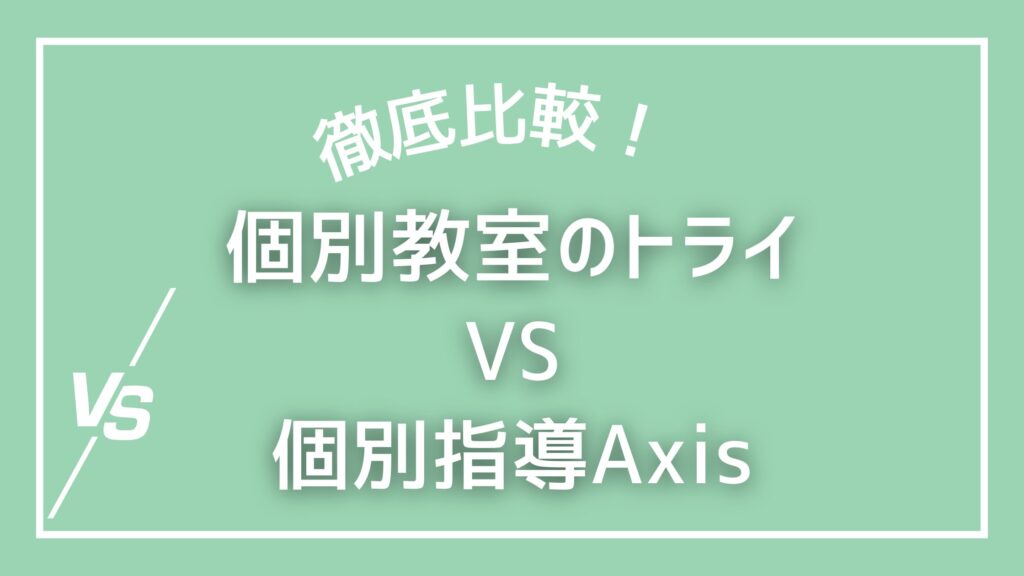 個別教室のトライと個別指導アクシスを比較！どちらを選ぶべきか徹底解説