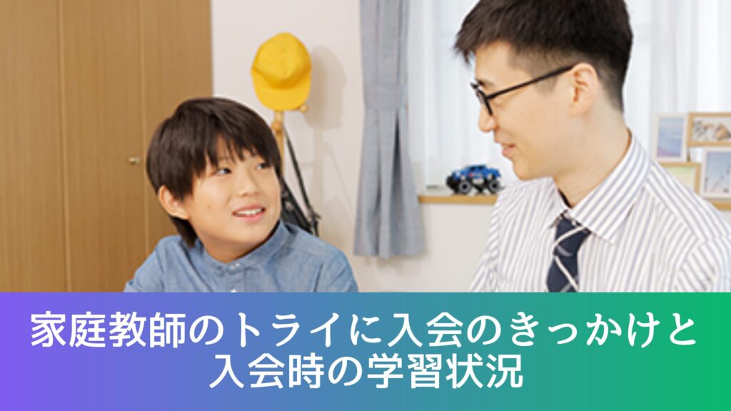 家庭教師のトライに入会のきっかけと入会時の学習状況