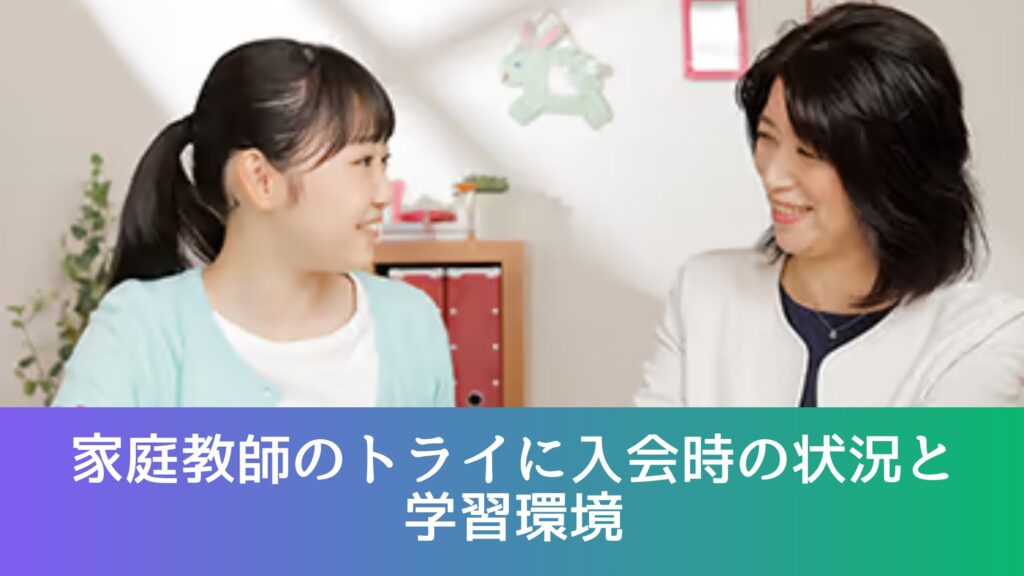 家庭教師のトライに入会時の状況と学習環境