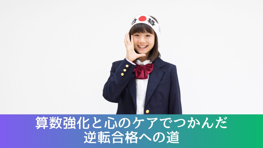 算数強化と心のケアでつかんだ
逆転合格への道