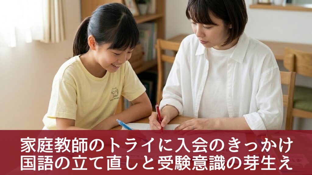 家庭教師のトライに入会のきっかけ
国語の立て直しと受験意識の芽生え