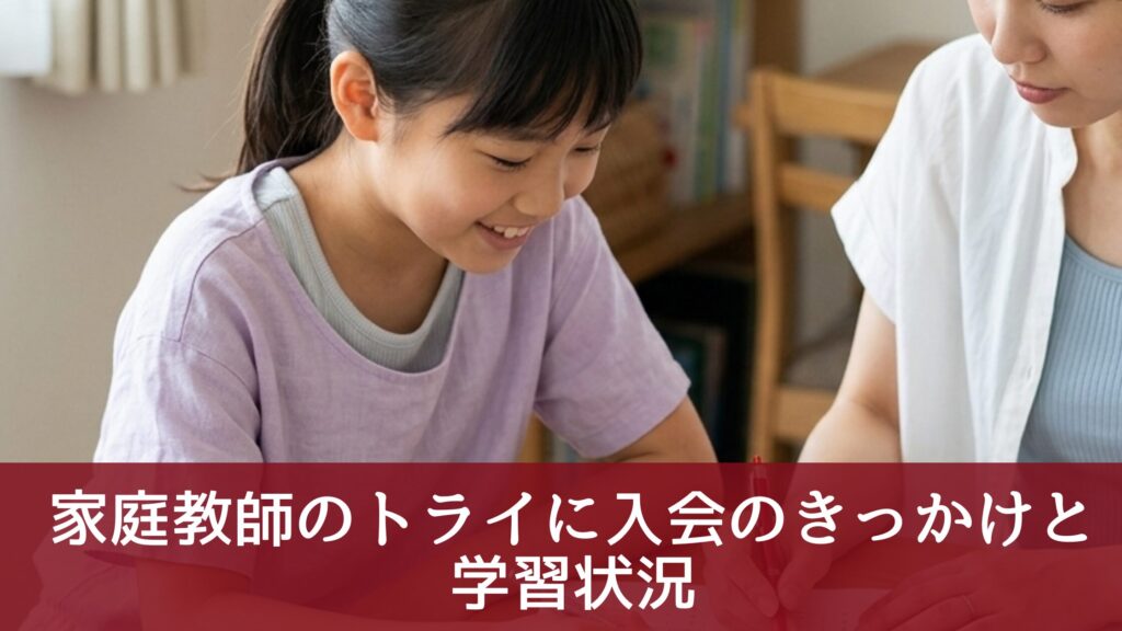 家庭教師のトライに入会のきっかけと
学習状況