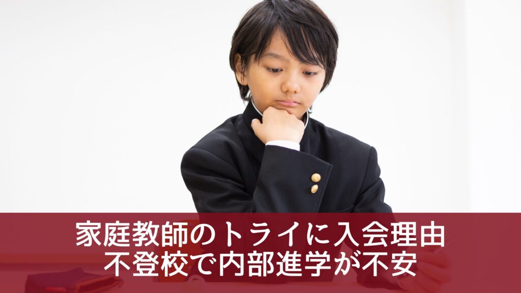 家庭教師のトライに入会理由｜不登校で内部進学が不安