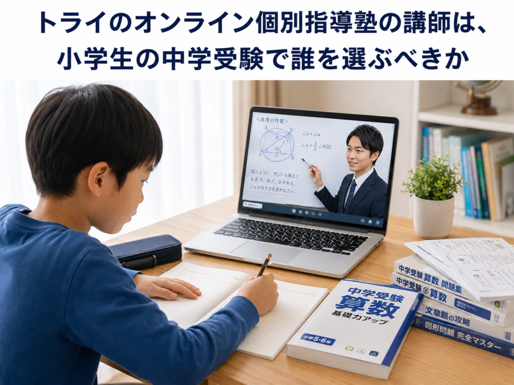 トライのオンライン個別指導塾の講師は、小学生の中学受験で誰を選ぶべきか