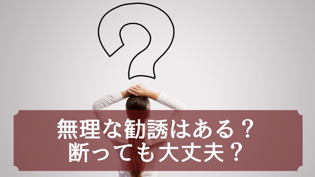 無理な勧誘はある？断っても大丈夫？