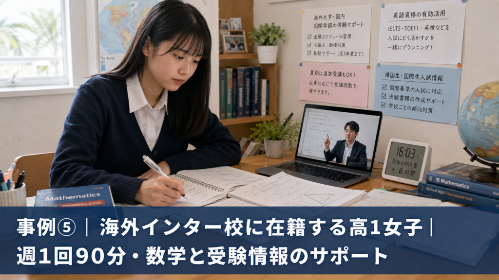 事例⑤|海外インター校に在籍する高1女子|週1回90分・数学と受験情報のサポート